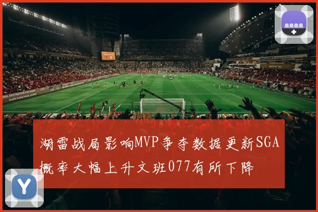 湖雷战局影响MVP争夺数据更新SGA概率大幅上升文班077有所下降