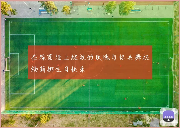 在绿茵场上绽放的玫瑰与你共舞祝杨莉娜生日快乐