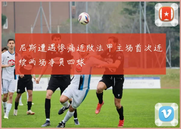 尼斯遭遇惨痛连败法甲主场首次连续两场净负四球