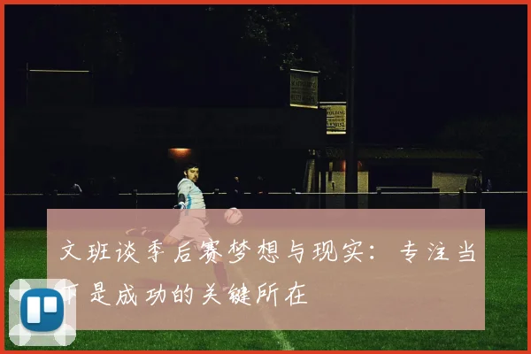文班谈季后赛梦想与现实：专注当下是成功的关键所在