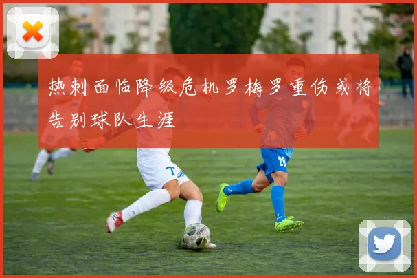 热刺面临降级危机罗梅罗重伤或将告别球队生涯