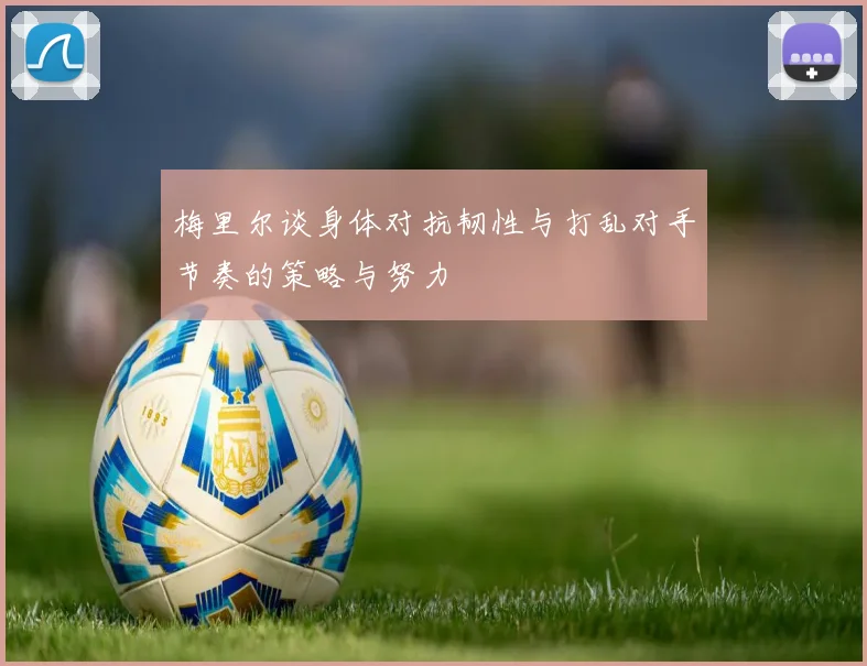 梅里尔谈身体对抗韧性与打乱对手节奏的策略与努力