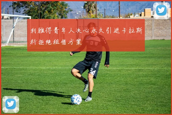 利雅得青年人决心永久引进卡拉斯科拒绝租借方案