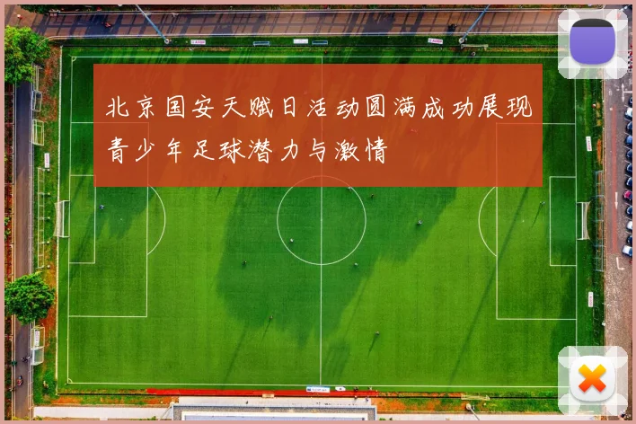 北京国安天赋日活动圆满成功展现青少年足球潜力与激情