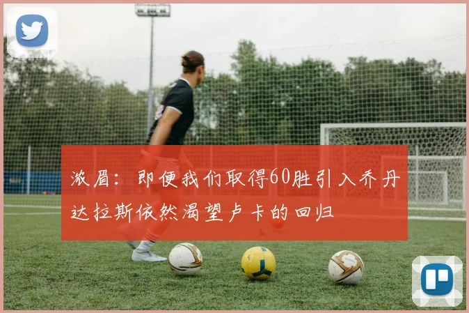 浓眉：即便我们取得60胜引入乔丹达拉斯依然渴望卢卡的回归