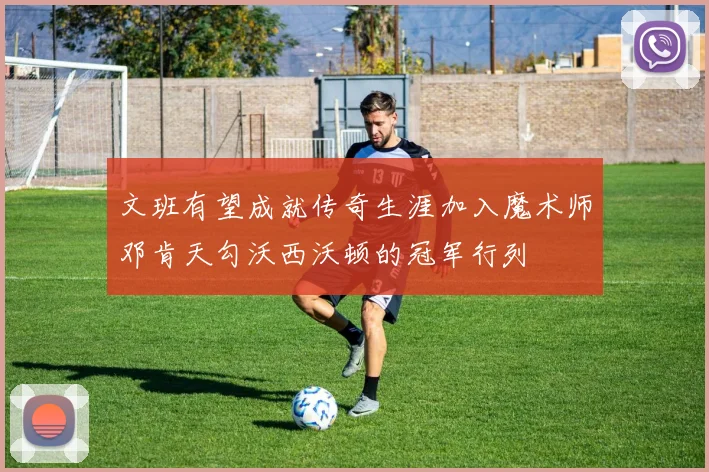 文班有望成就传奇生涯加入魔术师邓肯天勾沃西沃顿的冠军行列