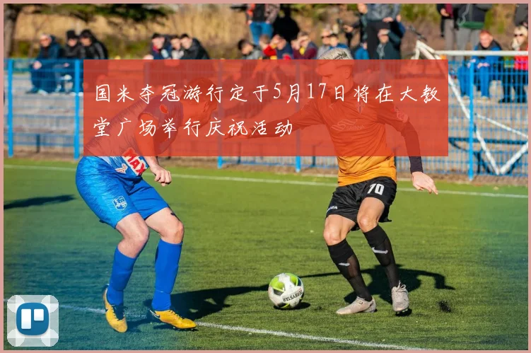 国米夺冠游行定于5月17日将在大教堂广场举行庆祝活动