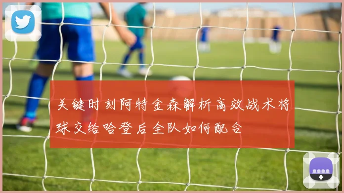 关键时刻阿特金森解析高效战术将球交给哈登后全队如何配合