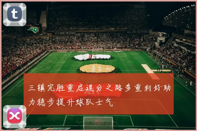 三镇完胜重启追分之路多重利好助力稳步提升球队士气