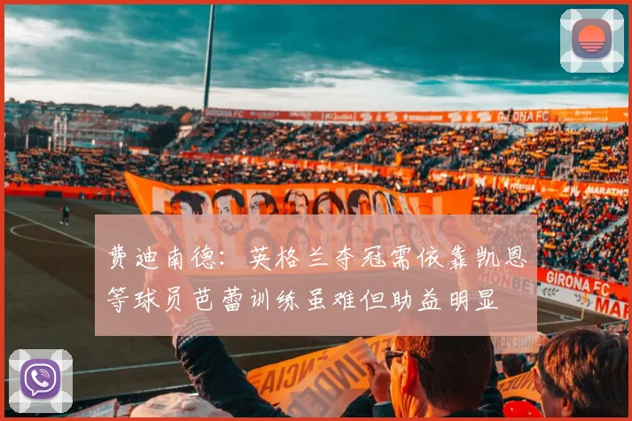 费迪南德：英格兰夺冠需依靠凯恩等球员芭蕾训练虽难但助益明显