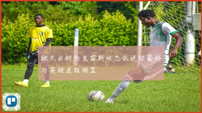 欧文分析约克雷斯状态低迷称葡超与英超差距明显