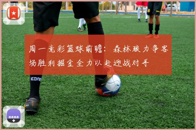 周一竞彩篮球前瞻：森林狼力争客场胜利掘金全力以赴迎战对手