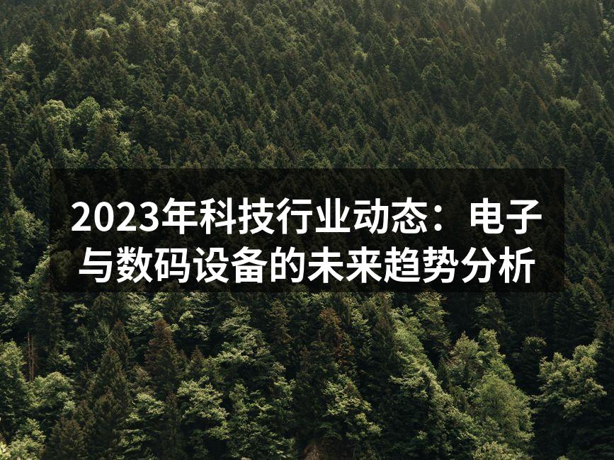 2023年科技行业动态：电子与数码设备的未来趋势分析