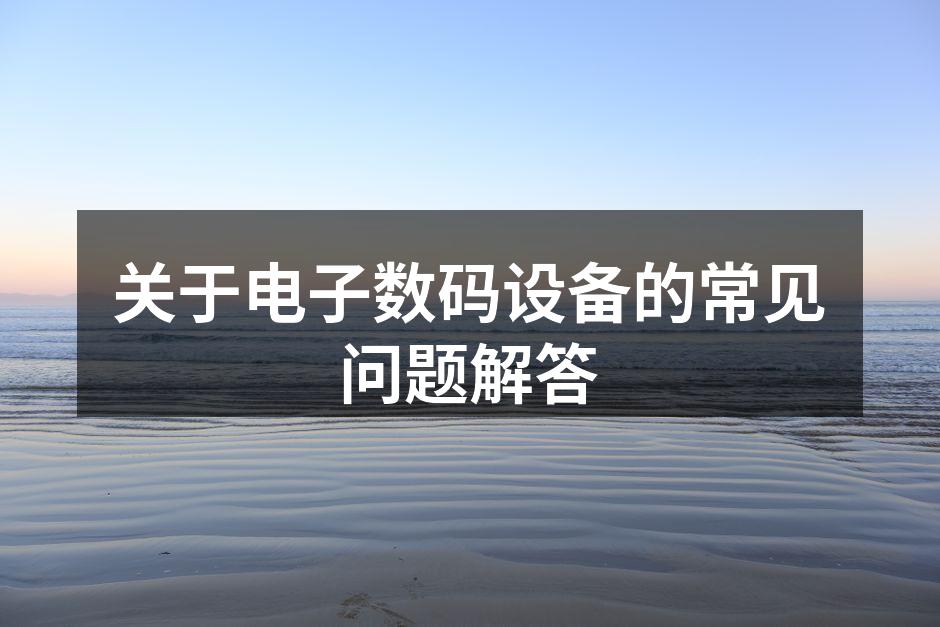 关于电子数码设备的常见问题解答