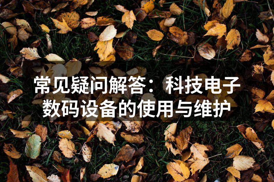 常见疑问解答：科技电子数码设备的使用与维护