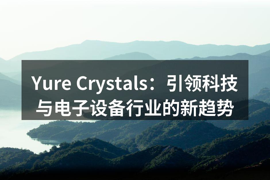 Yure Crystals：引领科技与电子设备行业的新趋势